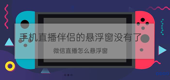 手机直播伴侣的悬浮窗没有了 微信直播怎么悬浮窗？